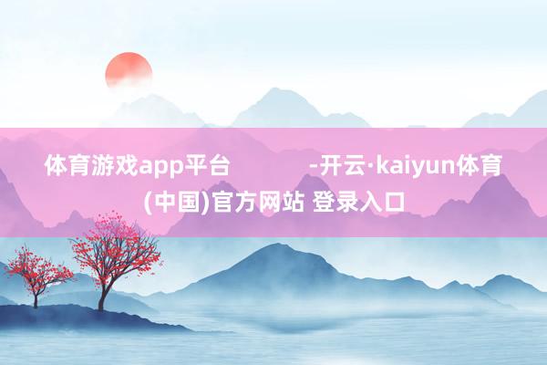 体育游戏app平台            -开云·kaiyun体育(中国)官方网站 登录入口