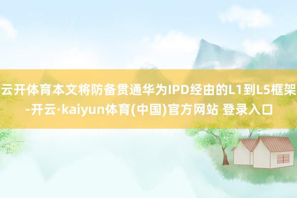 云开体育本文将防备贯通华为IPD经由的L1到L5框架-开云·kaiyun体育(中国)官方网站 登录入口