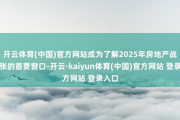 开云体育(中国)官方网站成为了解2025年房地产战略主张的首要窗口-开云·kaiyun体育(中国)官方网站 登录入口