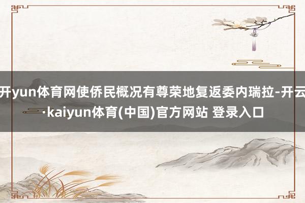 开yun体育网使侨民概况有尊荣地复返委内瑞拉-开云·kaiyun体育(中国)官方网站 登录入口
