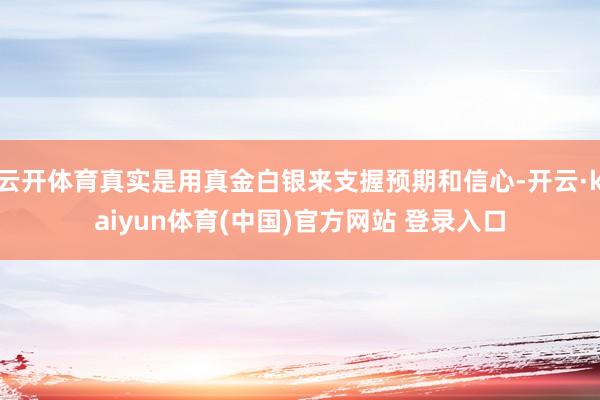 云开体育真实是用真金白银来支握预期和信心-开云·kaiyun体育(中国)官方网站 登录入口