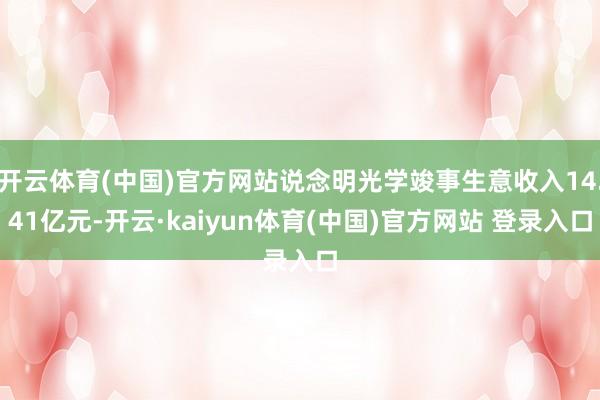 开云体育(中国)官方网站说念明光学竣事生意收入14.41亿元-开云·kaiyun体育(中国)官方网站 登录入口