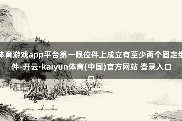 体育游戏app平台第一限位件上成立有至少两个固定组件-开云·kaiyun体育(中国)官方网站 登录入口