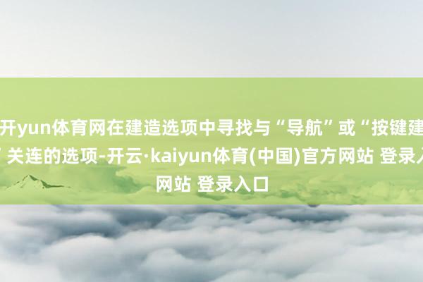 开yun体育网在建造选项中寻找与“导航”或“按键建造”关连的选项-开云·kaiyun体育(中国)官方网站 登录入口