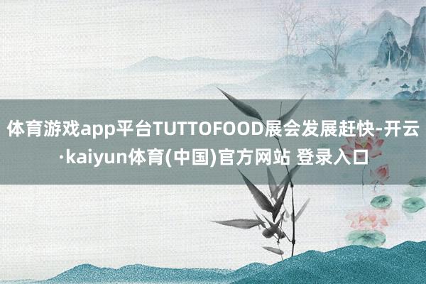 体育游戏app平台TUTTOFOOD展会发展赶快-开云·kaiyun体育(中国)官方网站 登录入口