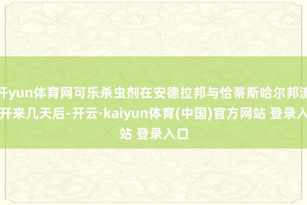 开yun体育网可乐杀虫剂在安德拉邦与恰蒂斯哈尔邦流行开来几天后-开云·kaiyun体育(中国)官方网站 登录入口