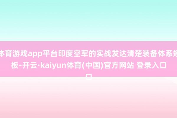 体育游戏app平台印度空军的实战发达清楚装备体系短板-开云·kaiyun体育(中国)官方网站 登录入口