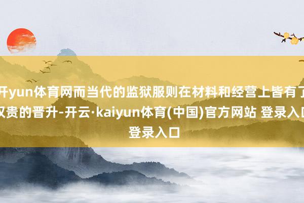 开yun体育网而当代的监狱服则在材料和经营上皆有了权贵的晋升-开云·kaiyun体育(中国)官方网站 登录入口