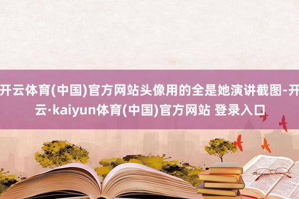 开云体育(中国)官方网站头像用的全是她演讲截图-开云·kaiyun体育(中国)官方网站 登录入口