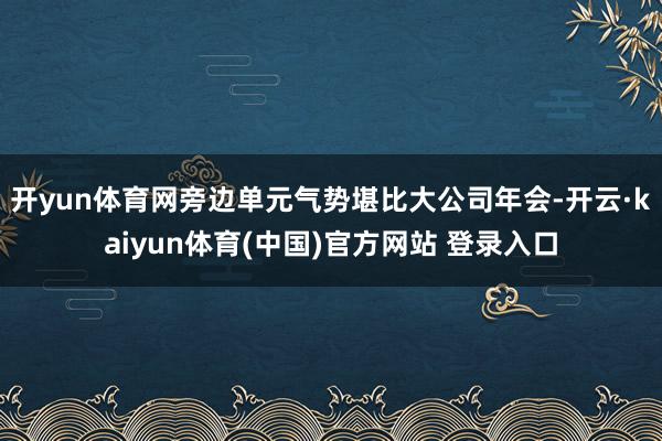 开yun体育网旁边单元气势堪比大公司年会-开云·kaiyun体育(中国)官方网站 登录入口