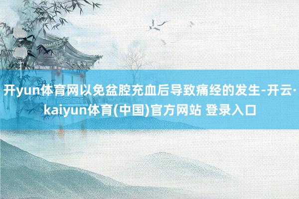 开yun体育网以免盆腔充血后导致痛经的发生-开云·kaiyun体育(中国)官方网站 登录入口