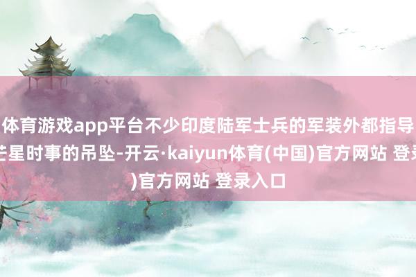 体育游戏app平台不少印度陆军士兵的军装外都指导着六芒星时事的吊坠-开云·kaiyun体育(中国)官方网站 登录入口