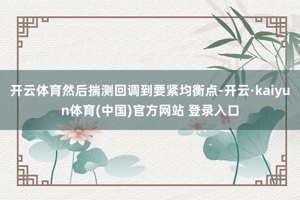 开云体育然后揣测回调到要紧均衡点-开云·kaiyun体育(中国)官方网站 登录入口