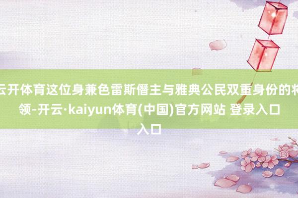 云开体育这位身兼色雷斯僭主与雅典公民双重身份的将领-开云·kaiyun体育(中国)官方网站 登录入口
