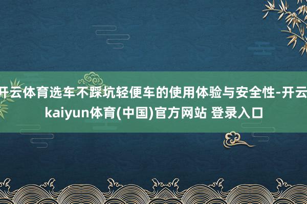 开云体育选车不踩坑轻便车的使用体验与安全性-开云·kaiyun体育(中国)官方网站 登录入口