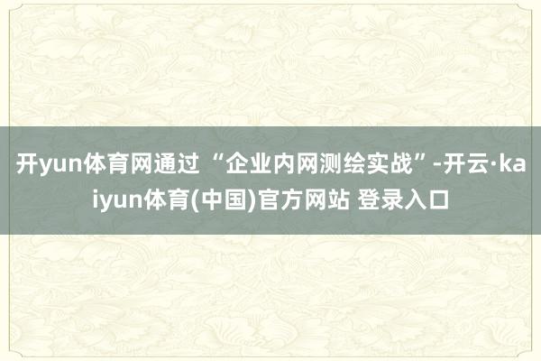 开yun体育网通过 “企业内网测绘实战”-开云·kaiyun体育(中国)官方网站 登录入口