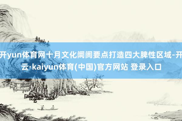 开yun体育网十月文化阛阓要点打造四大脾性区域-开云·kaiyun体育(中国)官方网站 登录入口