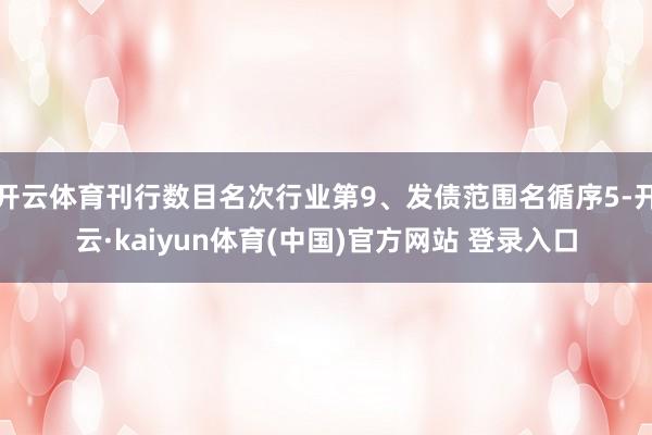 开云体育刊行数目名次行业第9、发债范围名循序5-开云·kaiyun体育(中国)官方网站 登录入口