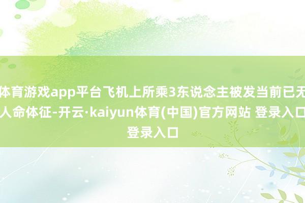 体育游戏app平台飞机上所乘3东说念主被发当前已无人命体征-开云·kaiyun体育(中国)官方网站 登录入口