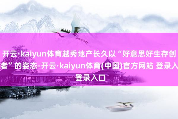 开云·kaiyun体育越秀地产长久以“好意思好生存创领者”的姿态-开云·kaiyun体育(中国)官方网站 登录入口